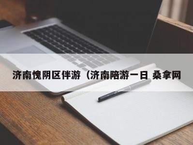 义乌济南愧阴区伴游（济南陪游一日 桑拿网