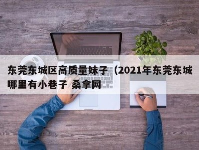 义乌东莞东城区高质量妹子（2021年东莞东城哪里有小巷子 桑拿网