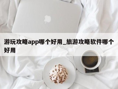 义乌游玩攻略app哪个好用_旅游攻略软件哪个好用 