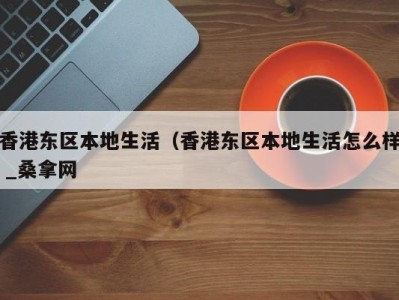 义乌香港东区本地生活（香港东区本地生活怎么样 _桑拿网