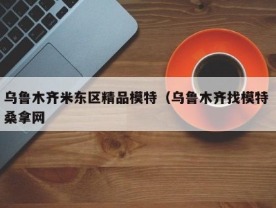 义乌乌鲁木齐米东区精品模特（乌鲁木齐找模特 桑拿网