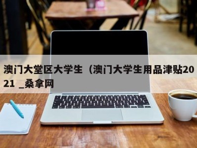 义乌澳门大堂区大学生（澳门大学生用品津贴2021 _桑拿网