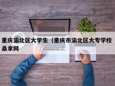 义乌重庆渝北区大学生（重庆市渝北区大专学校 桑拿网