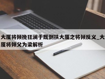 义乌大厦将倾挽狂澜于既倒扶大厦之将倾反义_大厦将倾父为梁解析 