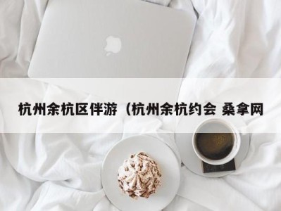 义乌杭州余杭区伴游（杭州余杭约会 桑拿网