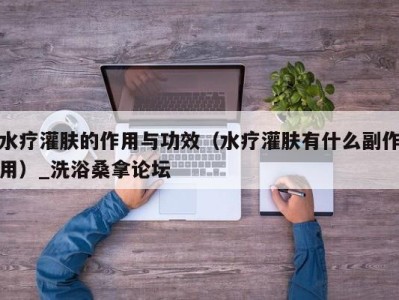 义乌水疗灌肤的作用与功效（水疗灌肤有什么副作用）_洗浴桑拿论坛