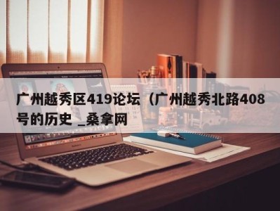 义乌广州越秀区419论坛（广州越秀北路408号的历史 _桑拿网