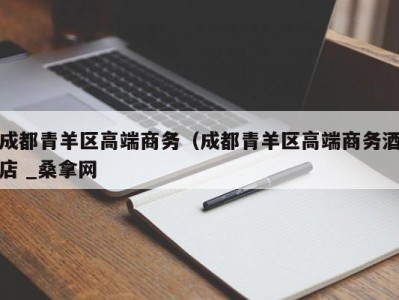 义乌成都青羊区高端商务（成都青羊区高端商务酒店 _桑拿网