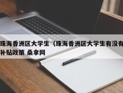 义乌珠海香洲区大学生（珠海香洲区大学生有没有补贴政策 桑拿网