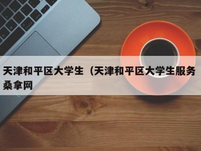 义乌天津和平区大学生（天津和平区大学生服务 桑拿网