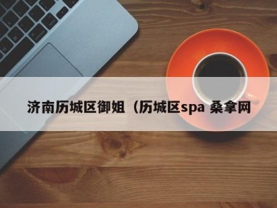 义乌济南历城区御姐（历城区spa 桑拿网