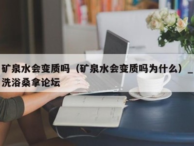 义乌矿泉水会变质吗（矿泉水会变质吗为什么）_洗浴桑拿论坛