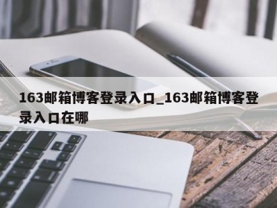 义乌163邮箱博客登录入口_163邮箱博客登录入口在哪 