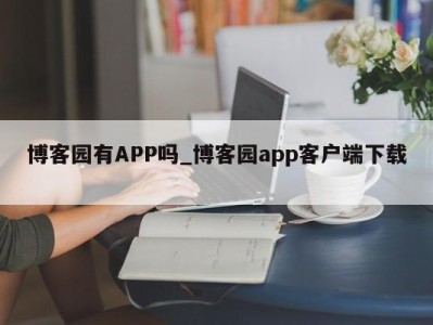 义乌博客园有APP吗_博客园app客户端下载 