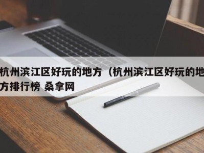 义乌杭州滨江区好玩的地方（杭州滨江区好玩的地方排行榜 桑拿网