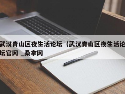 义乌武汉青山区夜生活论坛（武汉青山区夜生活论坛官网 _桑拿网