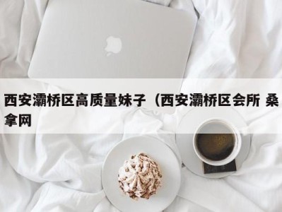 义乌西安灞桥区高质量妹子（西安灞桥区会所 桑拿网