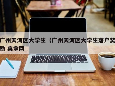 义乌广州天河区大学生（广州天河区大学生落户奖励 桑拿网