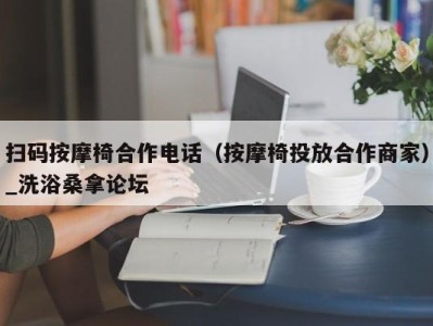 义乌扫码按摩椅合作电话（按摩椅投放合作商家）_洗浴桑拿论坛