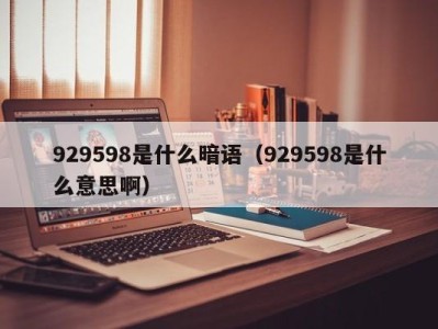 义乌929598是什么暗语（929598是什么意思啊）