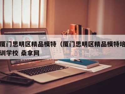 义乌厦门思明区精品模特（厦门思明区精品模特培训学校 桑拿网