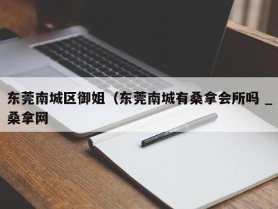 义乌东莞南城区御姐（东莞南城有桑拿会所吗 _桑拿网