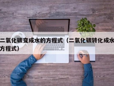 义乌二氧化碳变成水的方程式（二氧化碳转化成水方程式）