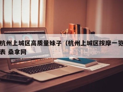 义乌杭州上城区高质量妹子（杭州上城区按摩一览表 桑拿网