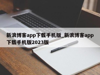 义乌新浪博客app下载手机版_新浪博客app下载手机版2023版 