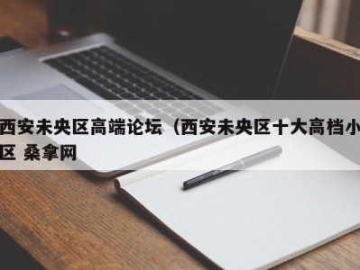 义乌西安未央区高端论坛（西安未央区十大高档小区 桑拿网