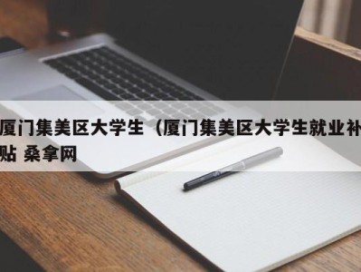 义乌厦门集美区大学生（厦门集美区大学生就业补贴 桑拿网