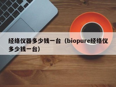 义乌经络仪器多少钱一台（biopure经络仪多少钱一台）