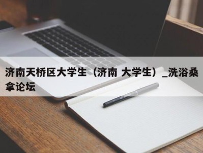 义乌济南天桥区大学生（济南 大学生）_洗浴桑拿论坛