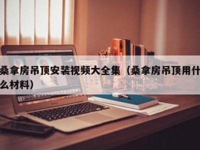 义乌桑拿房吊顶安装视频大全集（桑拿房吊顶用什么材料）