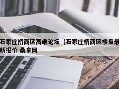 义乌石家庄桥西区高端论坛（石家庄桥西区楼盘最新报价 桑拿网