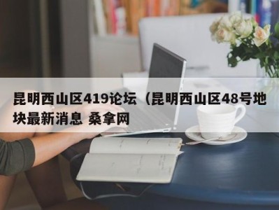 义乌昆明西山区419论坛（昆明西山区48号地块最新消息 桑拿网