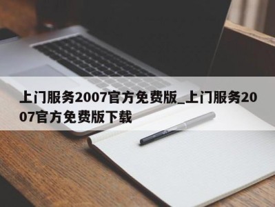 义乌上门服务2007官方免费版_上门服务2007官方免费版下载 