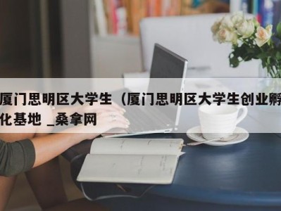 义乌厦门思明区大学生（厦门思明区大学生创业孵化基地 _桑拿网