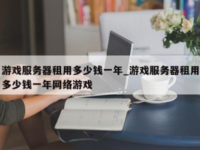 义乌游戏服务器租用多少钱一年_游戏服务器租用多少钱一年网络游戏 