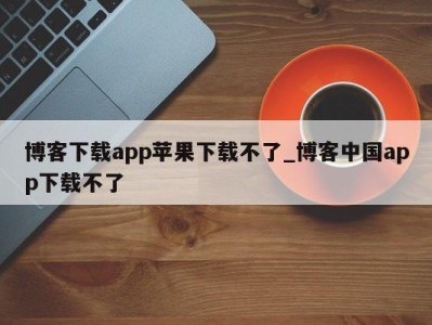 义乌博客下载app苹果下载不了_博客中国app下载不了 