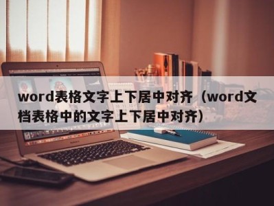 义乌word表格文字上下居中对齐（word文档表格中的文字上下居中对齐）