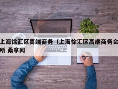 义乌上海徐汇区高端商务（上海徐汇区高端商务会所 桑拿网