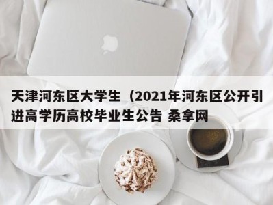 义乌天津河东区大学生（2021年河东区公开引进高学历高校毕业生公告 桑拿网