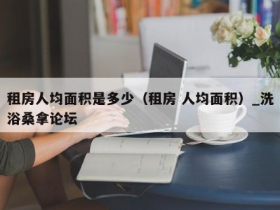 义乌租房人均面积是多少（租房 人均面积）_洗浴桑拿论坛