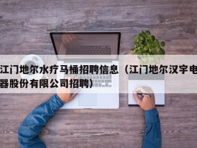 义乌江门地尔水疗马桶招聘信息（江门地尔汉宇电器股份有限公司招聘）