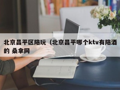 义乌北京昌平区陪玩（北京昌平哪个ktv有陪酒的 桑拿网