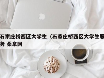 义乌石家庄桥西区大学生（石家庄桥西区大学生服务 桑拿网