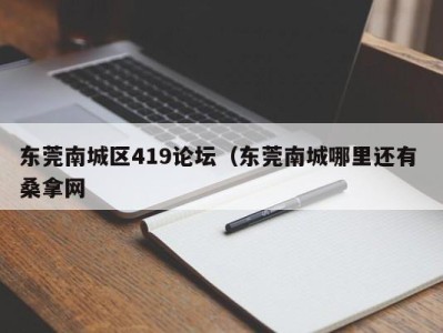 义乌东莞南城区419论坛（东莞南城哪里还有 桑拿网