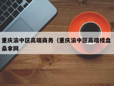 义乌重庆渝中区高端商务（重庆渝中区高端楼盘 桑拿网