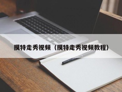 义乌摸特走秀视频（摸特走秀视频教程）